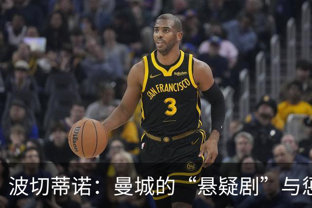 波切蒂诺：曼城的“悬疑剧”与惩罚的尴尬